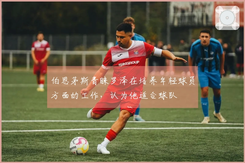 伯恩茅斯青睐罗泽在培养年轻球员方面的工作，认为他适合球队